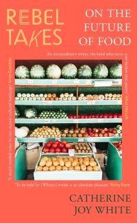 Book Cover for Rebel Takes on the Future of Food by Catherine Joy White