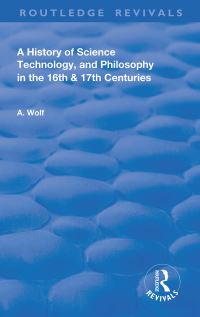 Book Cover for A History of Science Technology and Philosophy in the 16th and 17th Centuries by A Wolf