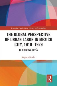 Book Cover for The Global Perspective of Urban Labor in Mexico City, 1910-1929 by Stephan Fender