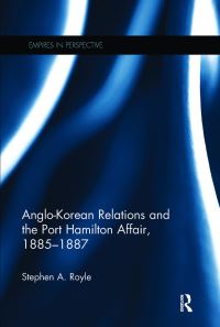 Book Cover for Anglo-Korean Relations and the Port Hamilton Affair, 1885-1887 by Stephen A Royle