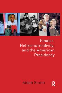 Book Cover for Gender, Heteronormativity, and the American Presidency by Aidan Smith