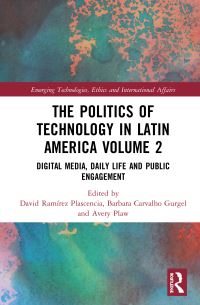 Book Cover for The Politics of Technology in Latin America. Volume 2 Digital Media, Daily Life and Public Engagement by David Ramírez Plascencia, Barbara Carvalho Gurgel, Avery Plaw
