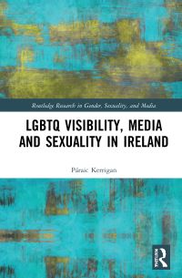 Book Cover for LGBTQ Visibility, Media and Sexuality in Ireland by Páraic Kerrigan