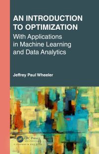 Book Cover for An Introduction to Optimization With Applications in Machine Learning and Data Analytics by Jeffrey Paul Wheeler