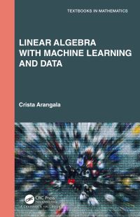 Book Cover for Linear Algebra With Machine Learning and Data by Crista Arangala