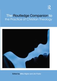 Book Cover for The Routledge Companion to the Practice of Christian Theology by Mike Higton, Jim Fodor