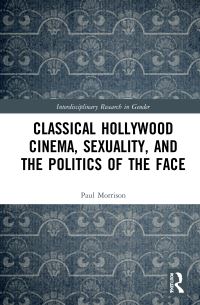 Book Cover for Classical Hollywood Cinema, Sexuality, and the Politics of the Face by Paul Morrison