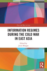 Book Cover for Information Regimes During the Cold War in East Asia by Jason Michael Morgan