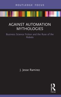 Book Cover for Against Automation Mythologies by J Jesse Ramirez