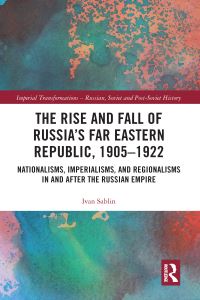 Book Cover for The Rise and Fall of Russia's Far Eastern Republic, 1905-1922 by Ivan Sablin
