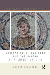 Book Cover for Chromatius of Aquileia and the Making of a Christian City by Robert McEachnie