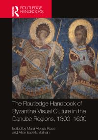 Book Cover for The Routledge Handbook of Byzantine Visual Culture in the Danube Regions, 1300-1600 by Maria Alessia Rossi, Alice Isabella Sullivan