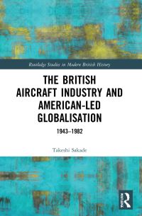Book Cover for The British Aircraft Industry and American-Led Globalisation by Takeshi Sakade