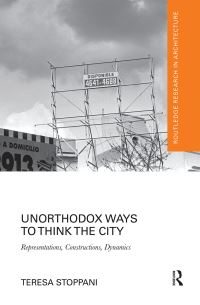 Book Cover for Unorthodox Ways to Think the City by Teresa Stoppani