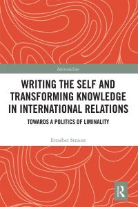 Book Cover for Writing the Self and Transforming Knowledge in International Relations by Erzsébet Strausz