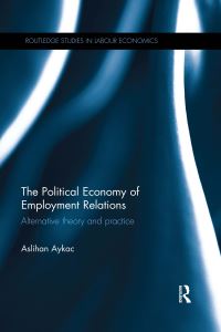 Book Cover for The Political Economy of Employment Relations by Aslihan Aykac