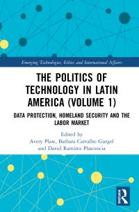 Book Cover for The Politics of Technology in Latin America. Volume 1 Data Protection, Homeland Security and the Labor Market by Avery Plaw, Barbara Carvalho Gurgel, Jorge Ramírez Plascencia