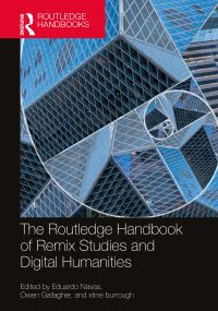 Book Cover for The Routledge Handbook of Remix Studies and Digital Humanities by Eduardo Navas, Owen Gallagher, xtine burrough