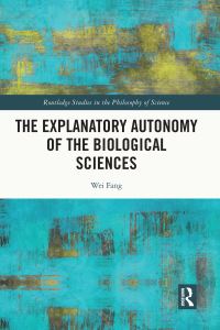Book Cover for The Explanatory Autonomy of the Biological Sciences by Wei Fang