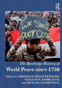Book Cover for The Routledge History of World Peace Since 1750 by Christian Peterson, William M Knoblauch, Michael Loadenthal