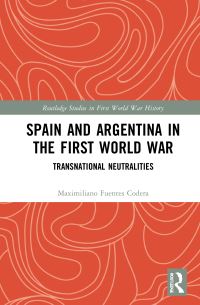 Book Cover for Spain and Argentina in the First World War by Maximiliano Fuentes Codera