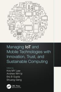 Book Cover for Managing IoT and Mobile Technologies With Innovation, Trust, and Sustainable Computing by Kris M Y Law, Andrew W H Ip, Brij B Gupta, Shuang Geng