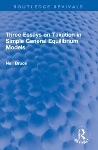 Book Cover for Three Essays on Taxation in Simple General Equilibrium Models by Neil Bruce