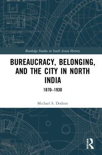 Book Cover for Bureaucracy, Belonging, and the City in North India by Michael S Dodson