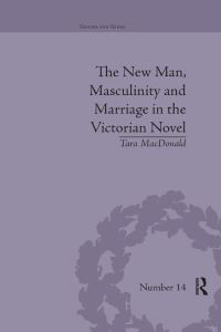 Book Cover for The New Man, Masculinity and Marriage in the Victorian Novel by Tara MacDonald