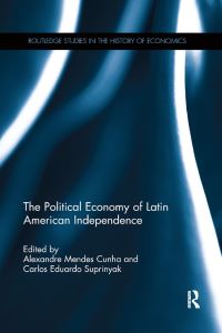 Book Cover for The Political Economy of Latin American Independence by Alexandre Mendes Cunha, Carlos Eduardo Suprinyak