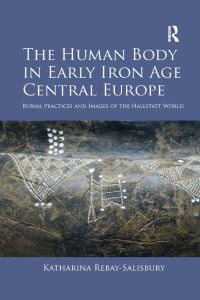 Book Cover for The Human Body in Early Iron Age Central Europe by Katharina RebaySalisbury