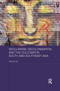Book Cover for Secularism, Decolonisation, and the Cold War in South and Southeast Asia by Clemens Six
