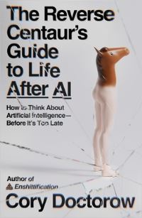 Book Cover for The Reverse Centaur's Guide to Life After AI by Cory Doctorow
