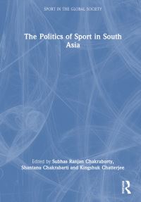 Book Cover for The Politics of Sport in South Asia by Subhas Ranjan Chakraborty, Shantanu Chakrabarti, Kingshuk Chatterjee