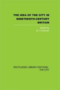 Book Cover for The Idea of the City in Nineteenth-Century Britain by B I Coleman