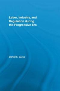 Book Cover for Labor, Industry, and Regulation During the Progressive Era by Daniel Earl Saros