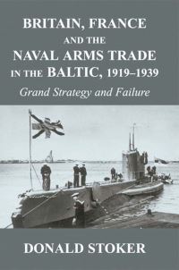 Book Cover for Britain, France and the Naval Arms Trade in the Baltic, 1919-1939 by Donald J Stoker