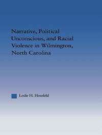 Book Cover for Narrative, Political Unconscious and Racial Violence in Wilmington, North Carolina by Leslie Hossfeld