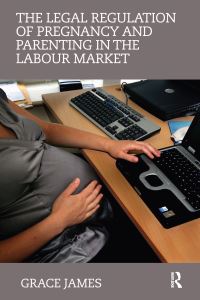Book Cover for The Legal Regulation of Pregnancy and Parenting in the Labour Market by Grace James