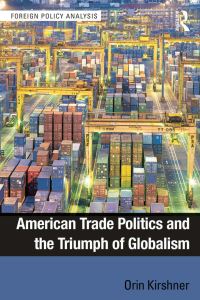 Book Cover for American Trade Politics and the Triumph of Globalism by Orin Kirshner
