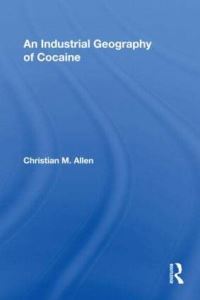 Book Cover for An Industrial Geography of Cocaine by Christian M Allen