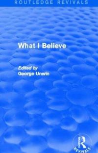 Book Cover for What I Believe (Routledge Revivals) by George Unwin