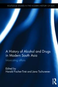 Book Cover for A History of Alcohol and Drugs in Modern South Asia by Harald FischerTiné, Jana Tschurenev