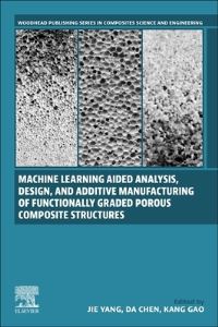 Book Cover for Machine Learning Aided Analysis, Design, and Additive Manufacturing of Functionally Graded Porous Composite Structures by Jie Yang, Da Chen, Kang Gao