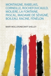 Book Cover for Montaigne, Rabelais, Corneille, Rochefoucauld, Moliere, La Fontaine, Pascal, Madame De Sévigné, Boileau, Racine, Fénélon by Mary Wollstonecraft Shelley