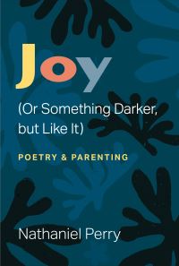 Book Cover for Joy (Or Something Darker, but Like It) by Nathaniel Perry, Michigan Publishing University of Michigan