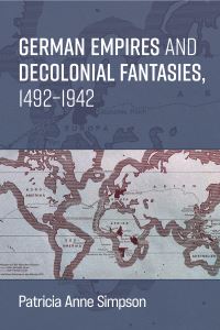 Book Cover for German Empires and Decolonial Fantasies, 1492-1942 by Prof Patricia Anne Simpson, Prof Patricia Anne Simpson