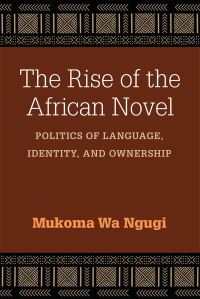 Book Cover for The Rise of the African Novel by Mukoma Wa Ngugi