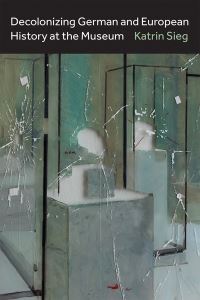 Book Cover for Decolonizing German and European History at the Museum by Katrin Sieg