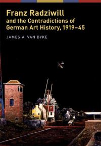 Book Cover for Franz Radziwill and the Contradictions of German Art History, 1919-45 by James A. Van Dyke, Franz Radziwill